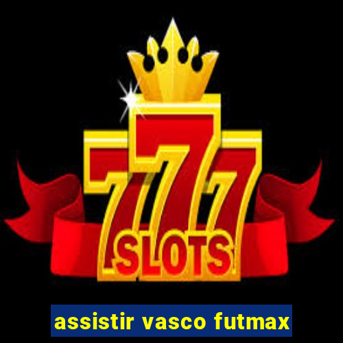 assistir vasco futmax