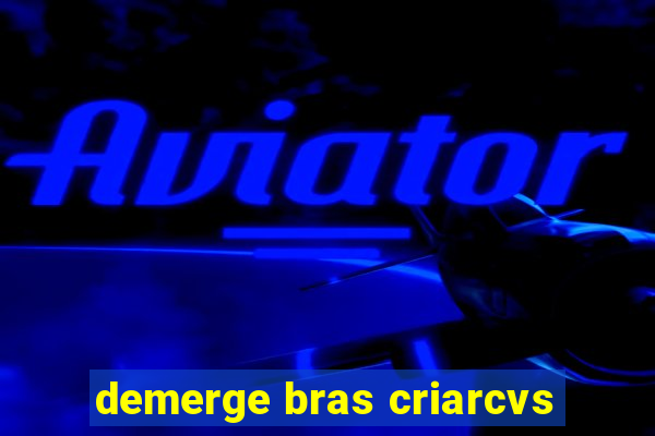 demerge bras criarcvs