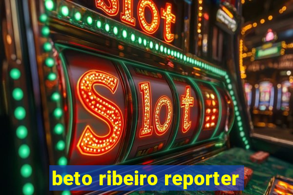 beto ribeiro reporter