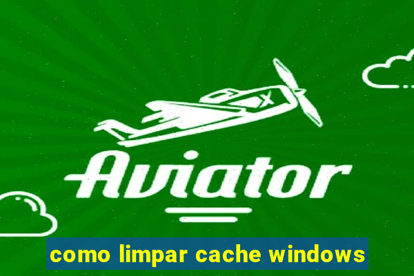 como limpar cache windows