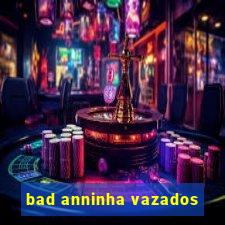 bad anninha vazados