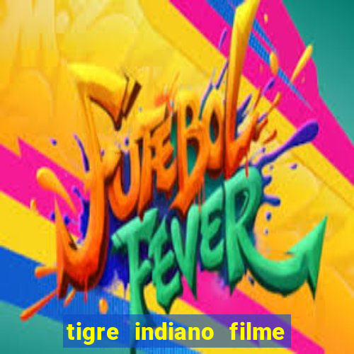 tigre indiano filme indiano tigre e drago