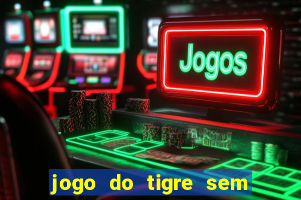 jogo do tigre sem deposito minimo