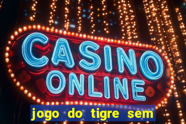 jogo do tigre sem deposito minimo