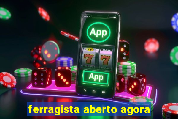 ferragista aberto agora