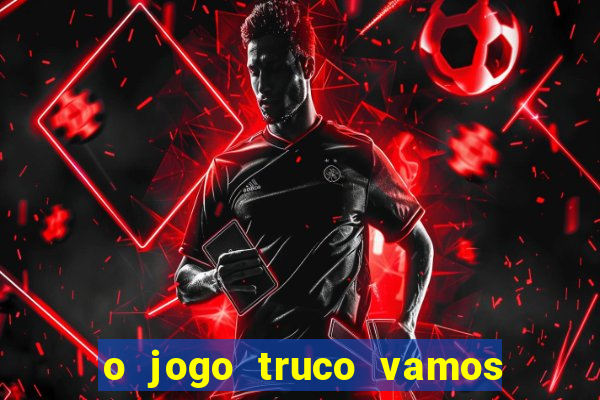 o jogo truco vamos paga mesmo