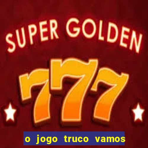 o jogo truco vamos paga mesmo