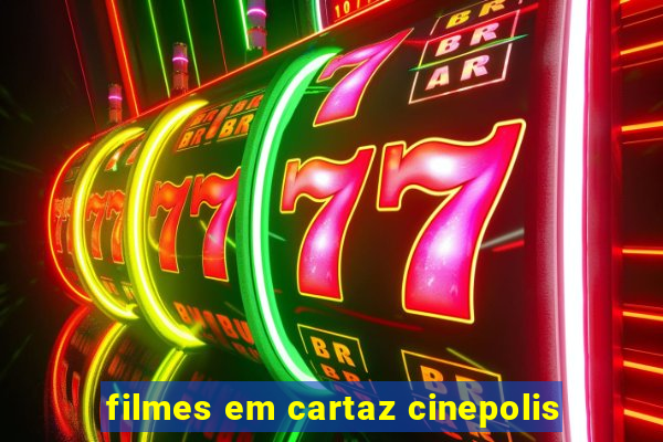 filmes em cartaz cinepolis