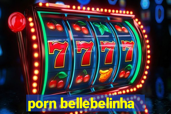 porn bellebelinha