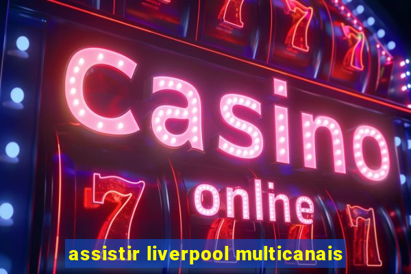 assistir liverpool multicanais