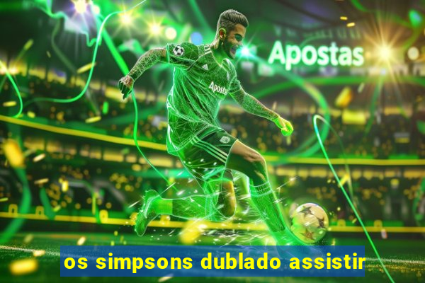 os simpsons dublado assistir