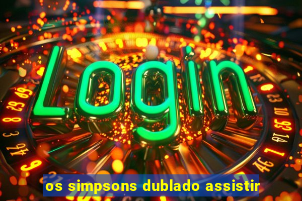 os simpsons dublado assistir