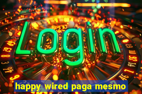 happy wired paga mesmo