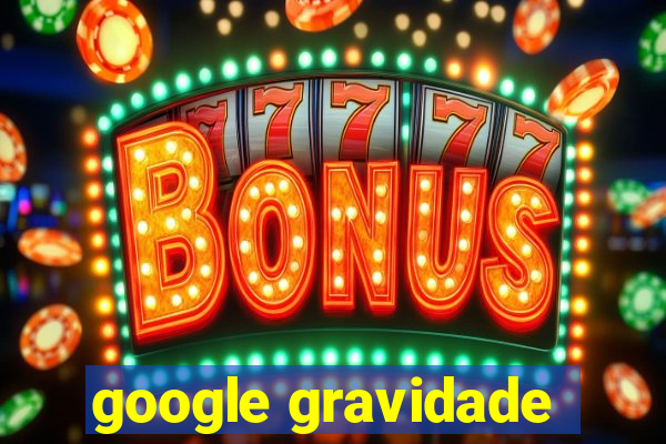 google gravidade