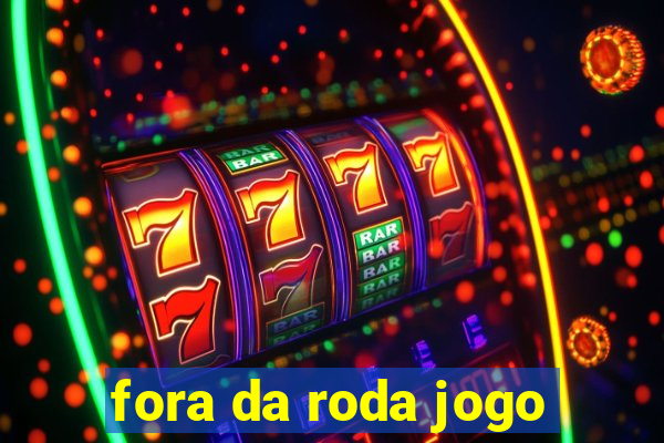 fora da roda jogo