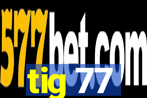 tig 77