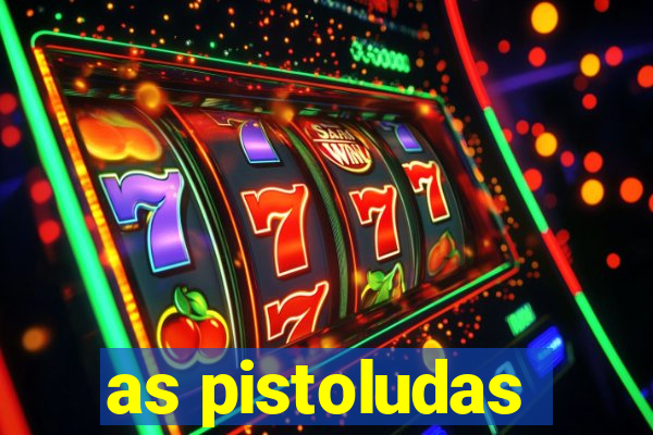 as pistoludas