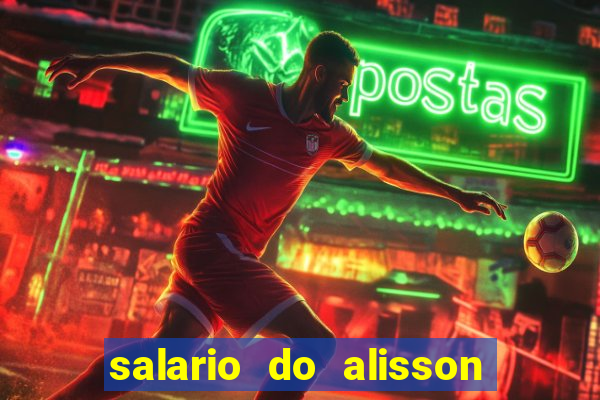 salario do alisson no liverpool