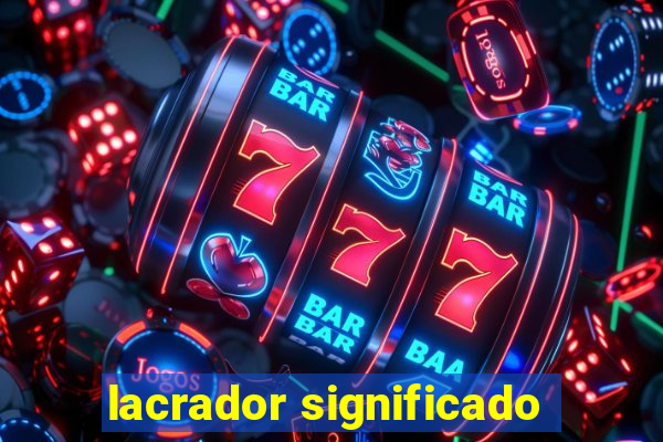 lacrador significado