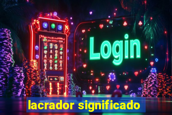 lacrador significado