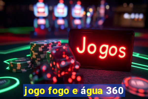 jogo fogo e água 360