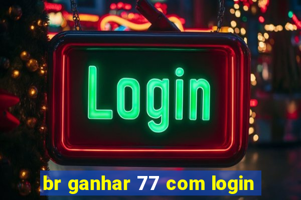 br ganhar 77 com login