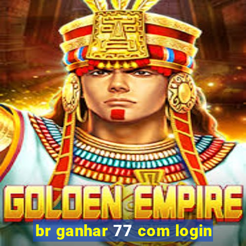 br ganhar 77 com login