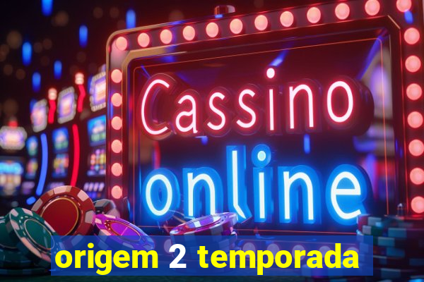 origem 2 temporada