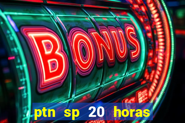 ptn sp 20 horas de hoje