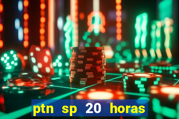 ptn sp 20 horas de hoje