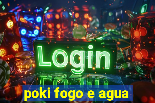 poki fogo e agua