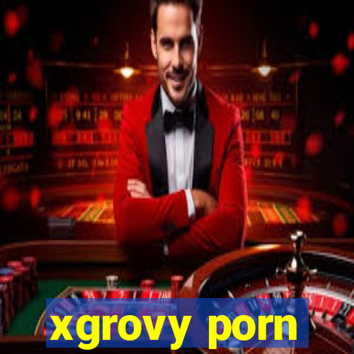 xgrovy porn