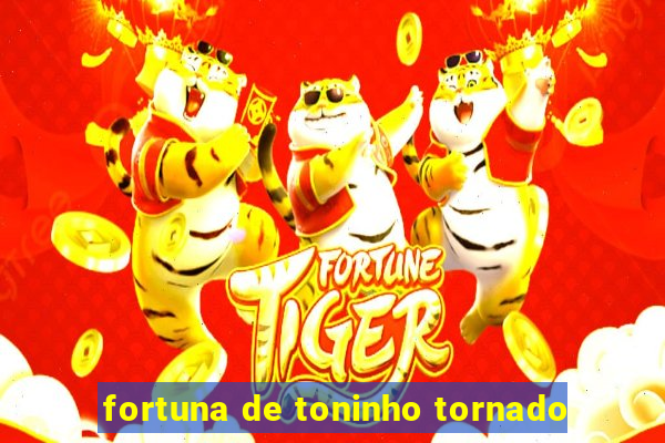 fortuna de toninho tornado