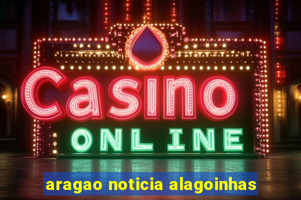 aragao noticia alagoinhas