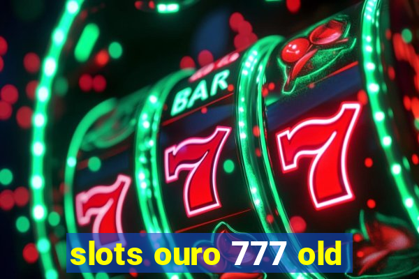 slots ouro 777 old