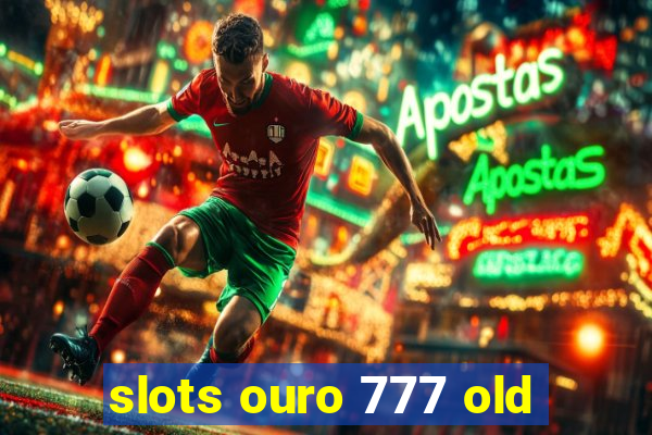 slots ouro 777 old