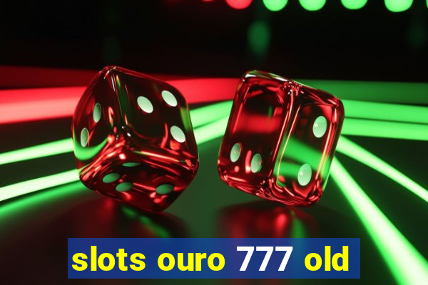 slots ouro 777 old