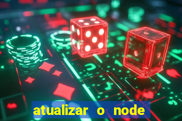 atualizar o node no windows