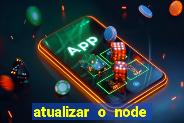 atualizar o node no windows