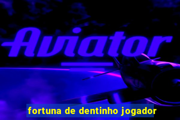 fortuna de dentinho jogador