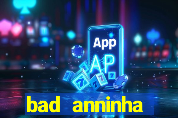 bad anninha conteudo gratis