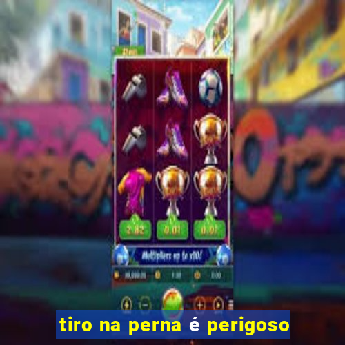 tiro na perna é perigoso