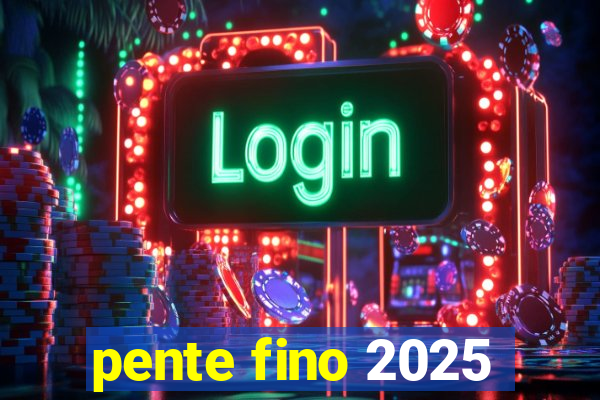 pente fino 2025