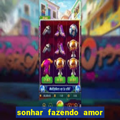 sonhar fazendo amor com outra pessoa jogo do bicho