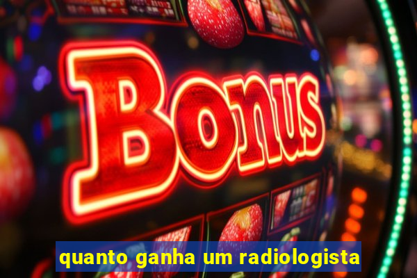 quanto ganha um radiologista