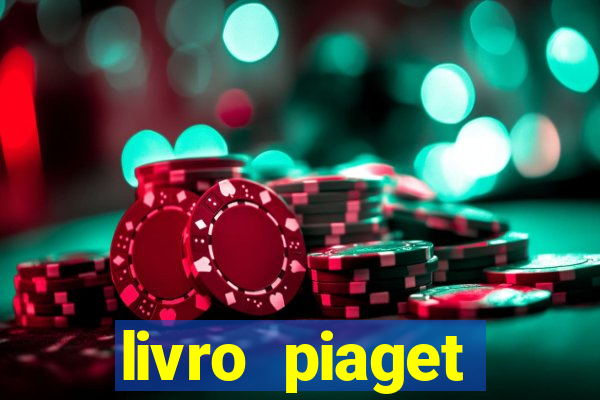 livro piaget desenvolvimento infantil pdf