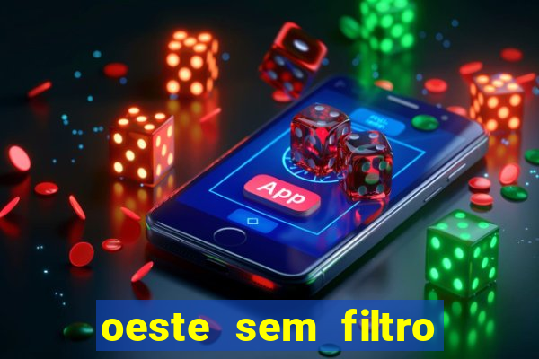 oeste sem filtro hoje ao vivo