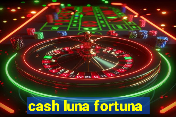 cash luna fortuna