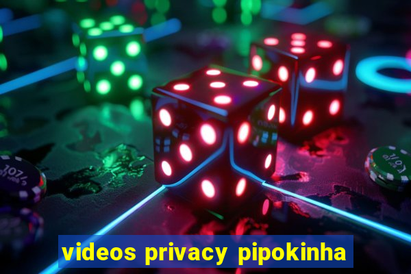 videos privacy pipokinha