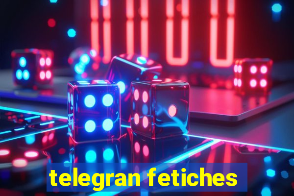 telegran fetiches